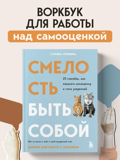 Татьяна Орешина: Смелость быть собой. 20 способов как повысить самооценку и стать уверенней. Дневник для работы с эмоциями