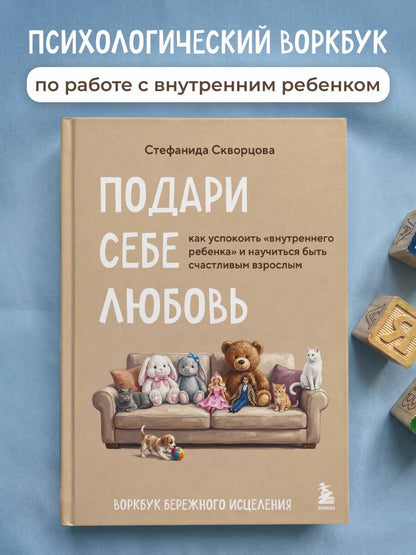 Стефанида Скворцова: Подари себе любовь. Воркбук бережного исцеления. Как успокоить внутреннего ребенка и научиться быть счастливым взрослым
