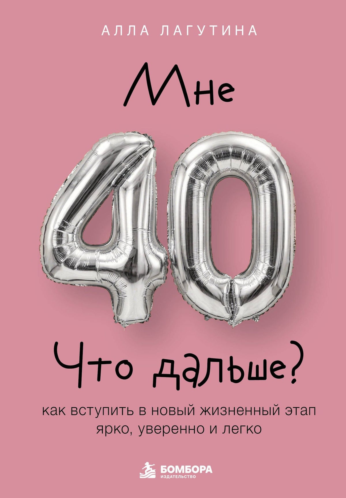 Лагутина Борисовна: Мне 40. Что дальше? Как вступить в новый жизненный этап ярко, уверенно и легко