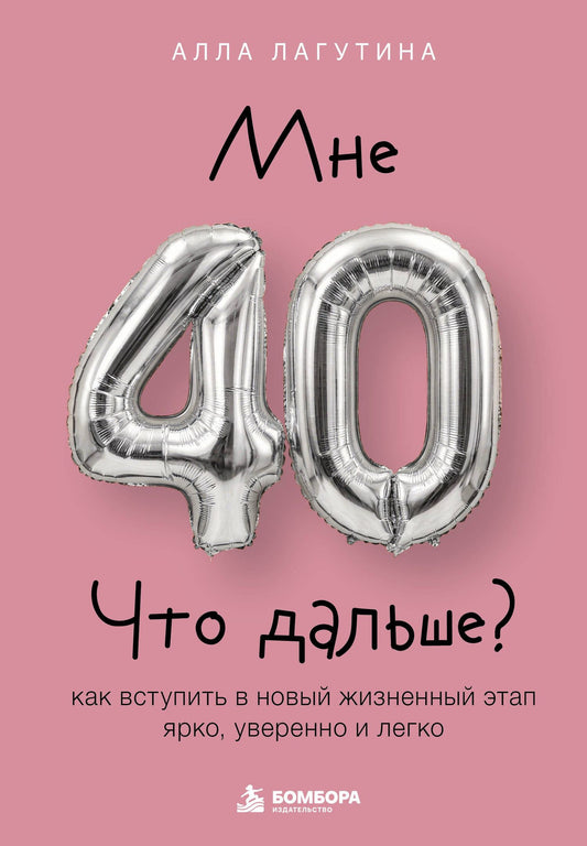 Лагутина Борисовна: Мне 40. Что дальше? Как вступить в новый жизненный этап ярко, уверенно и легко