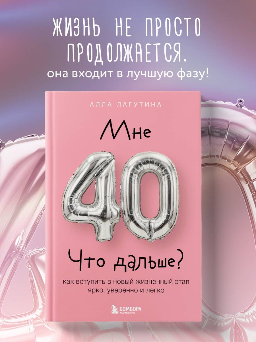 Лагутина Борисовна: Мне 40. Что дальше? Как вступить в новый жизненный этап ярко, уверенно и легко