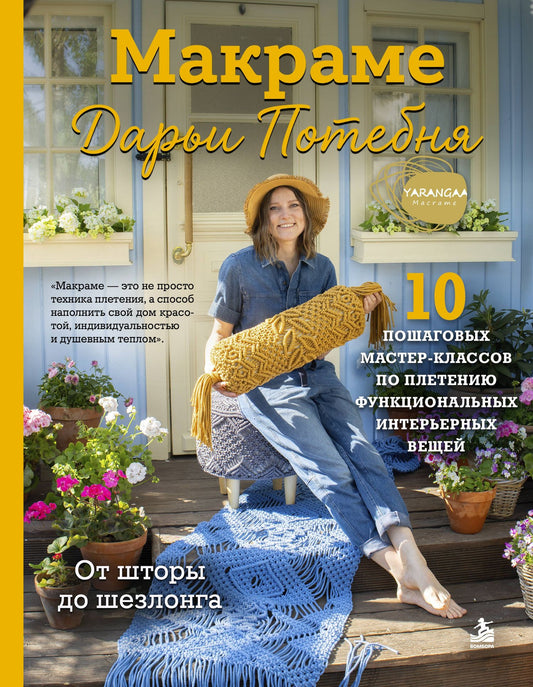 Дарья Потебня: МАКРАМЕ Дарьи Потебня. От шторы до шезлонга. 10 пошаговых мастер-классов по плетению интерьерных вещей