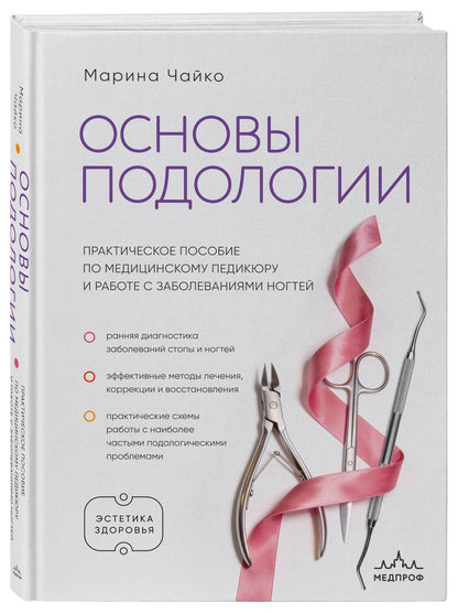 Марина Чайко: Основы подологии. Практическое пособие по медицинскому педикюру и работе с заболеваниями ногтей