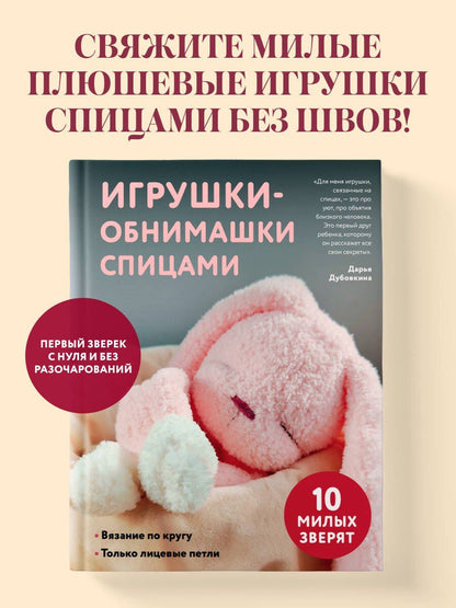 Дарья Дубовкина: Игрушки-обнимашки спицами. 10 милых зверят