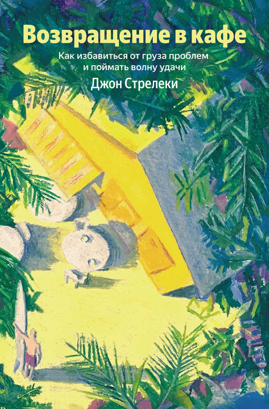 Джон Стрелеки: Возвращение в кафе. Как избавиться от груза проблем и поймать волну удачи