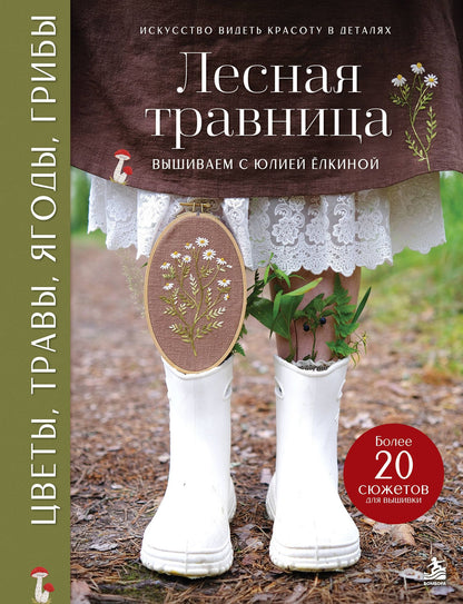 Юлия Елкина: Лесная травница. Вышиваем ЦВЕТЫ, ТРАВЫ, ЯГОДЫ, ГРИБЫ с Юлией Елкиной