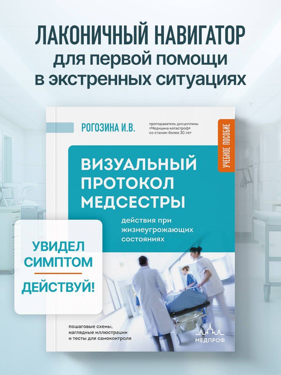 Ирина Рогозина: Визуальный протокол медсестры. Действия при жизнеугрожающих состояниях. Пошаговые схемы, наглядные иллюстрации и тесты для самоконтроля