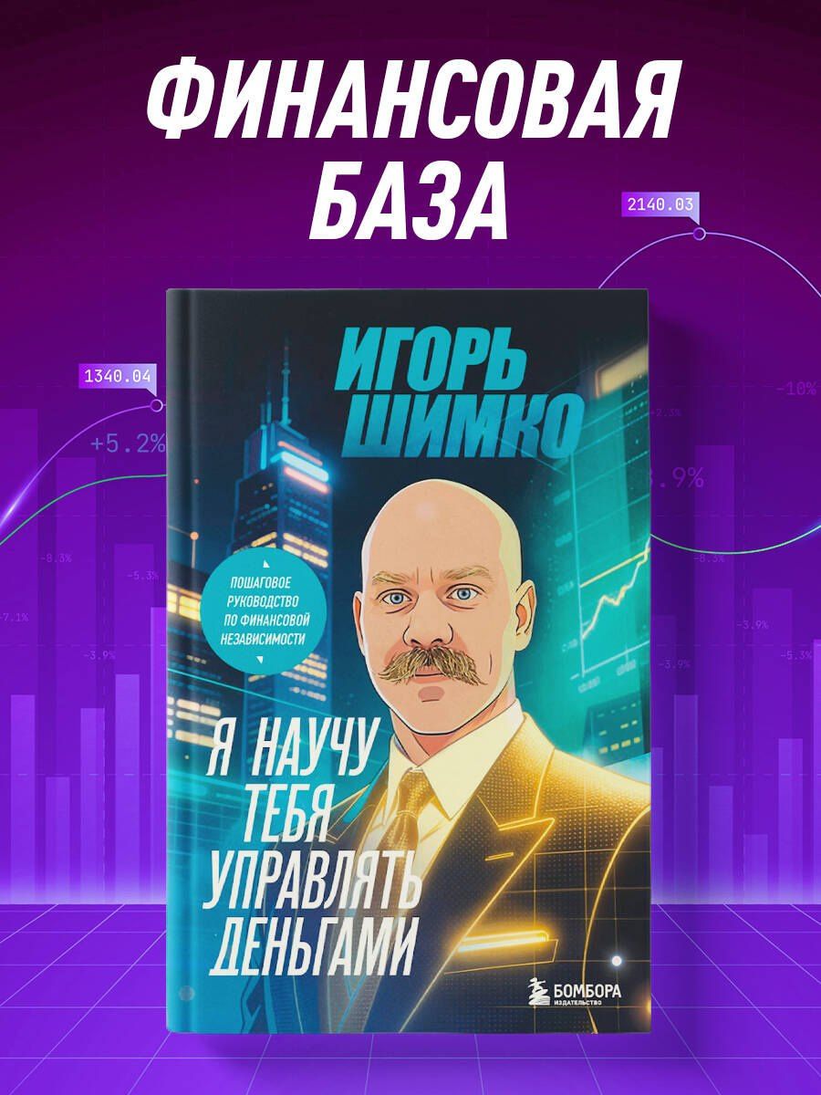 Игорь Шимко: Я научу тебя управлять деньгами. Пошаговое руководство по финансовой независимости
