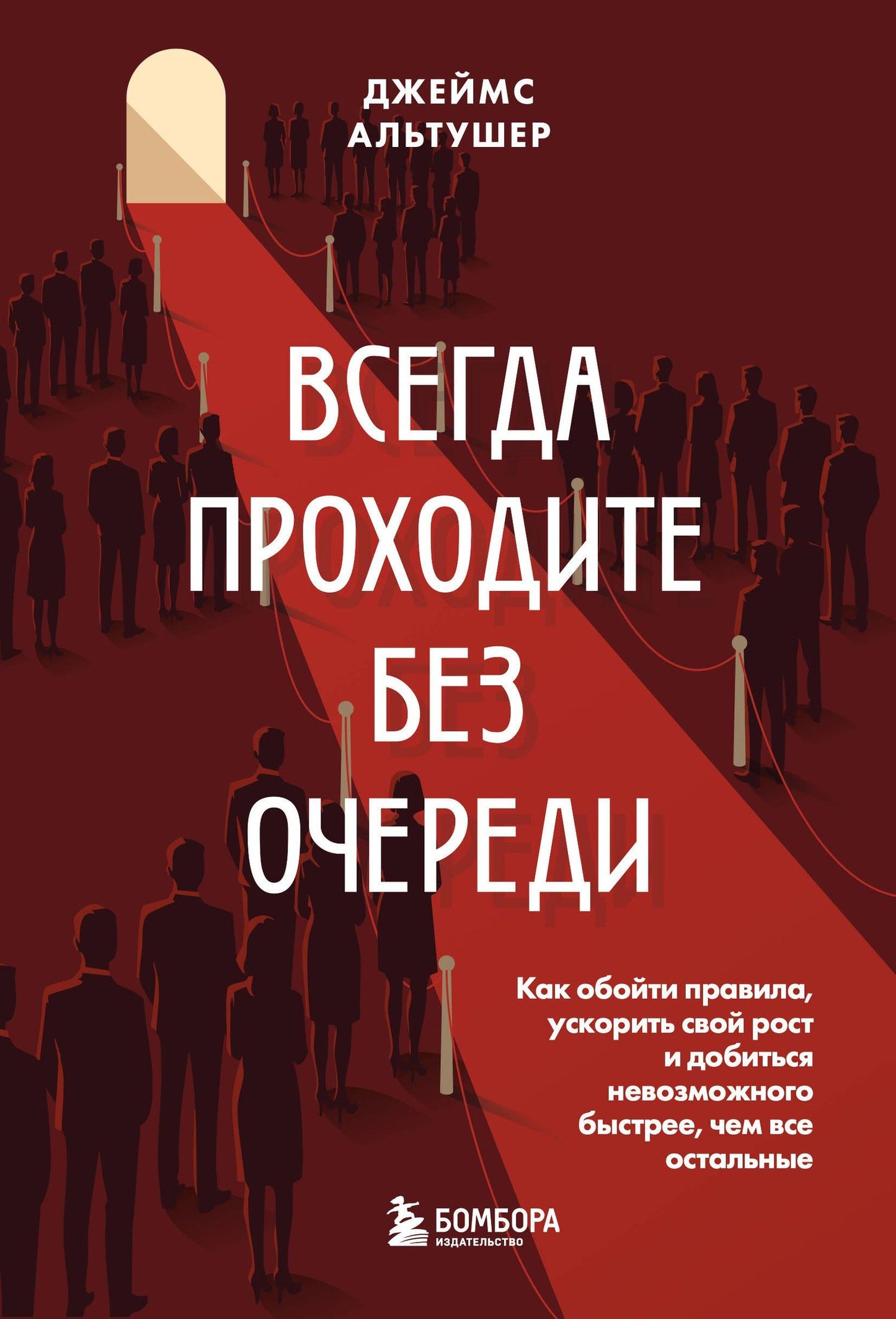 Джеймс Альтушер: Всегда проходите без очереди. Как обойти правила, ускорить свой рост и добиться невозможного быстрее, чем все остальные