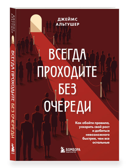 Джеймс Альтушер: Всегда проходите без очереди. Как обойти правила, ускорить свой рост и добиться невозможного быстрее, чем все остальные