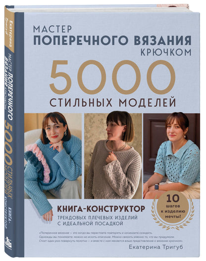Екатерина Тригуб: Мастер поперечного вязания крючком. 5000 стильных моделей. Книга-конструктор трендовых плечевых изделий с идеальной посадкой. 10 шагов к изделию мечты!