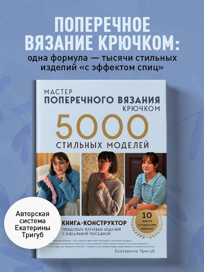 Екатерина Тригуб: Мастер поперечного вязания крючком. 5000 стильных моделей. Книга-конструктор трендовых плечевых изделий с идеальной посадкой. 10 шагов к изделию мечты!
