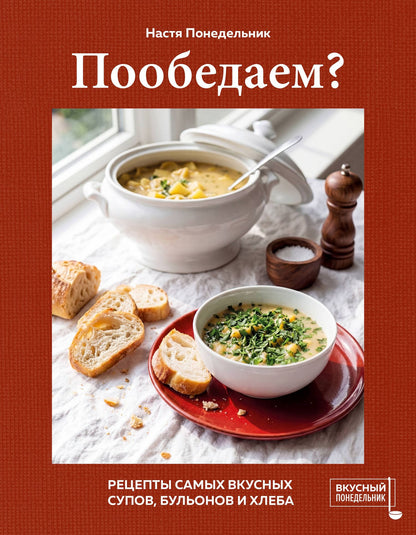 Настя Понедельник: Пообедаем? Рецепты самых вкусных супов, бульонов и хлеба