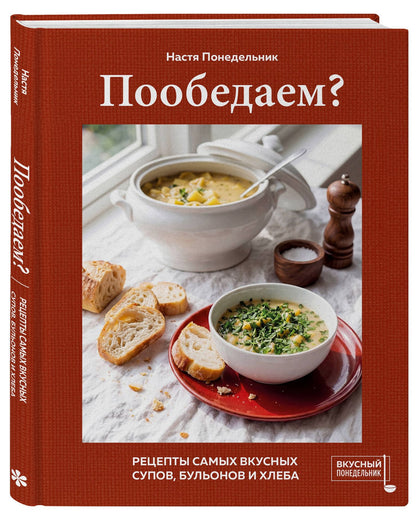 Настя Понедельник: Пообедаем? Рецепты самых вкусных супов, бульонов и хлеба