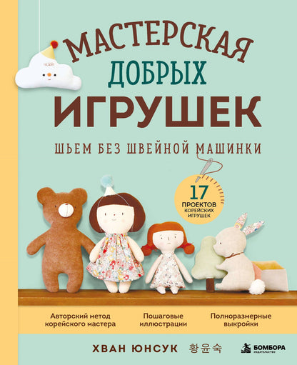 Юнсук Хван: Мастерская добрых игрушек. Шьем без швейной машинки 17 проектов