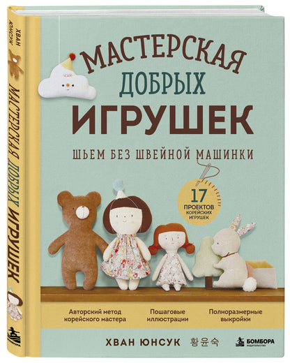 Юнсук Хван: Мастерская добрых игрушек. Шьем без швейной машинки 17 проектов