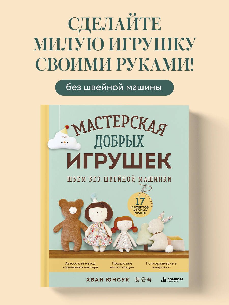 Юнсук Хван: Мастерская добрых игрушек. Шьем без швейной машинки 17 проектов