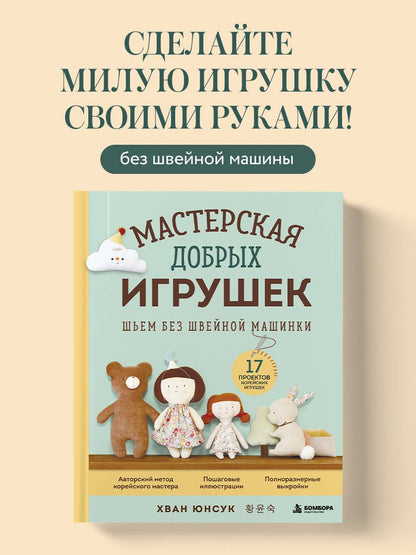 Юнсук Хван: Мастерская добрых игрушек. Шьем без швейной машинки 17 проектов