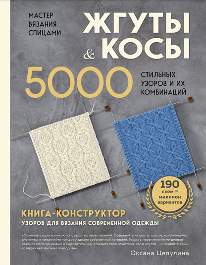 Оксана Цепулина: Мастер вязания спицами. ЖГУТЫ и КОСЫ. 5000 стильных узоров и их комбинаций. Книга-конструктор