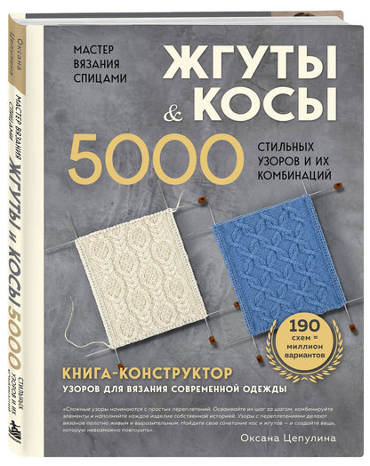 Оксана Цепулина: Мастер вязания спицами. ЖГУТЫ и КОСЫ. 5000 стильных узоров и их комбинаций. Книга-конструктор