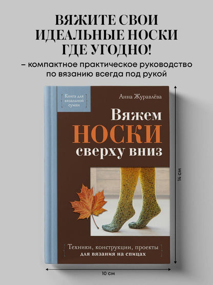 Анна Журавлева: Вяжем НОСКИ сверху вниз. Техники, конструкции, проекты для вязания на спицах