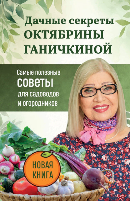 Октябрина Ганичкина: Дачные секреты Октябрины Ганичкиной. Самые полезные советы для садоводов и огородников