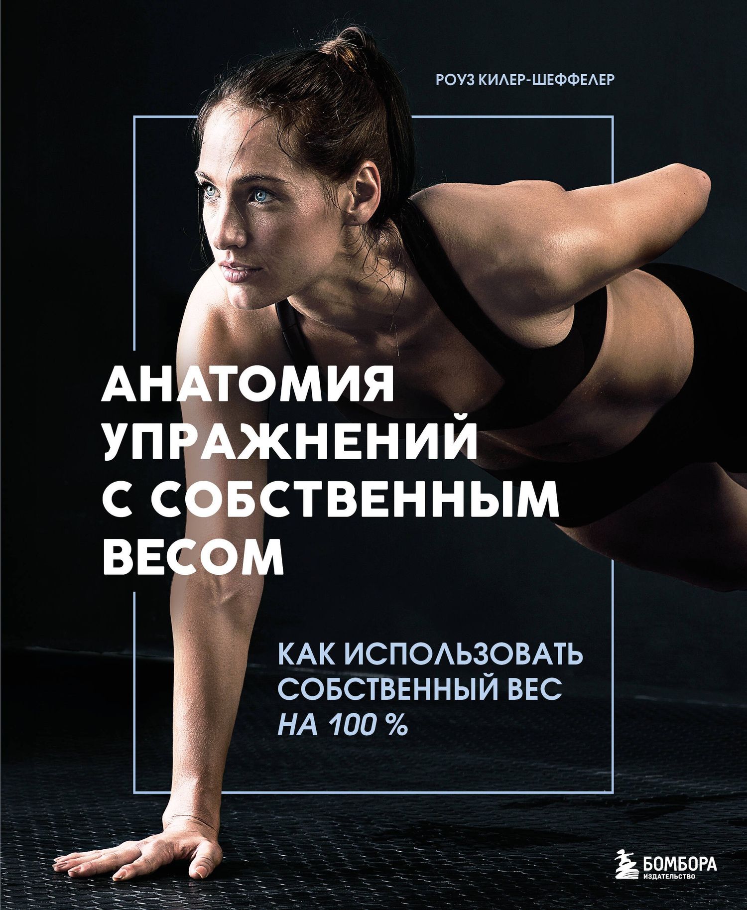 Роуз Килер-Шеффелер: Анатомия упражнений с собственным весом. Как использовать собственный вес на 100 %