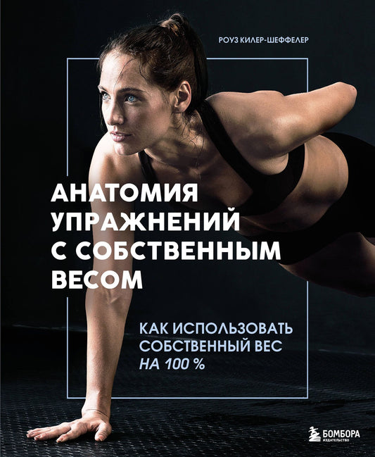Роуз Килер-Шеффелер: Анатомия упражнений с собственным весом. Как использовать собственный вес на 100 %