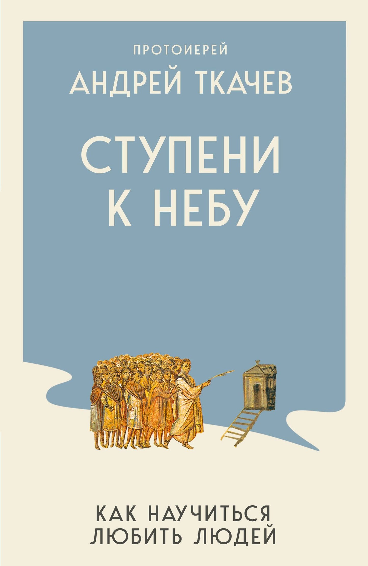 Андрей Ткачев: Ступени к Небу. Как научиться любить людей