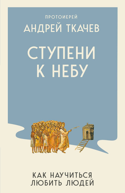 Андрей Ткачев: Ступени к Небу. Как научиться любить людей