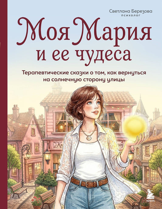 Светлана Березова: Моя Мария и ее чудеса. Терапевтические сказки о том, как вернуться на солнечную сторону улицы