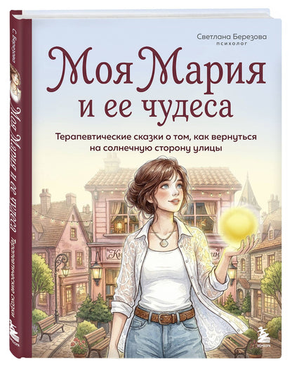 Светлана Березова: Моя Мария и ее чудеса. Терапевтические сказки о том, как вернуться на солнечную сторону улицы