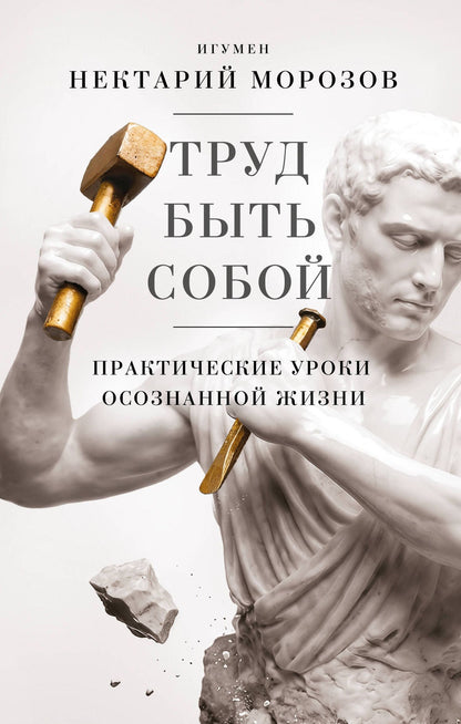 Игумен Морозов: Труд быть собой. Практические уроки осознанной жизни