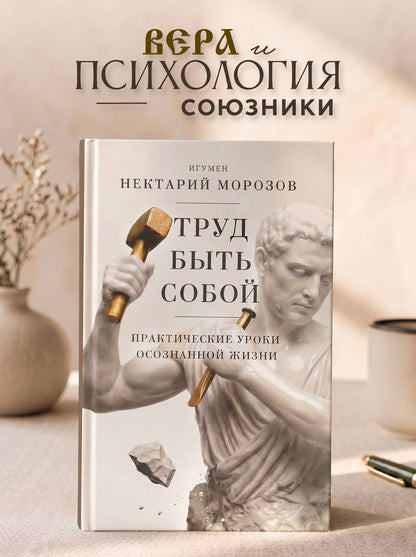 Игумен Морозов: Труд быть собой. Практические уроки осознанной жизни