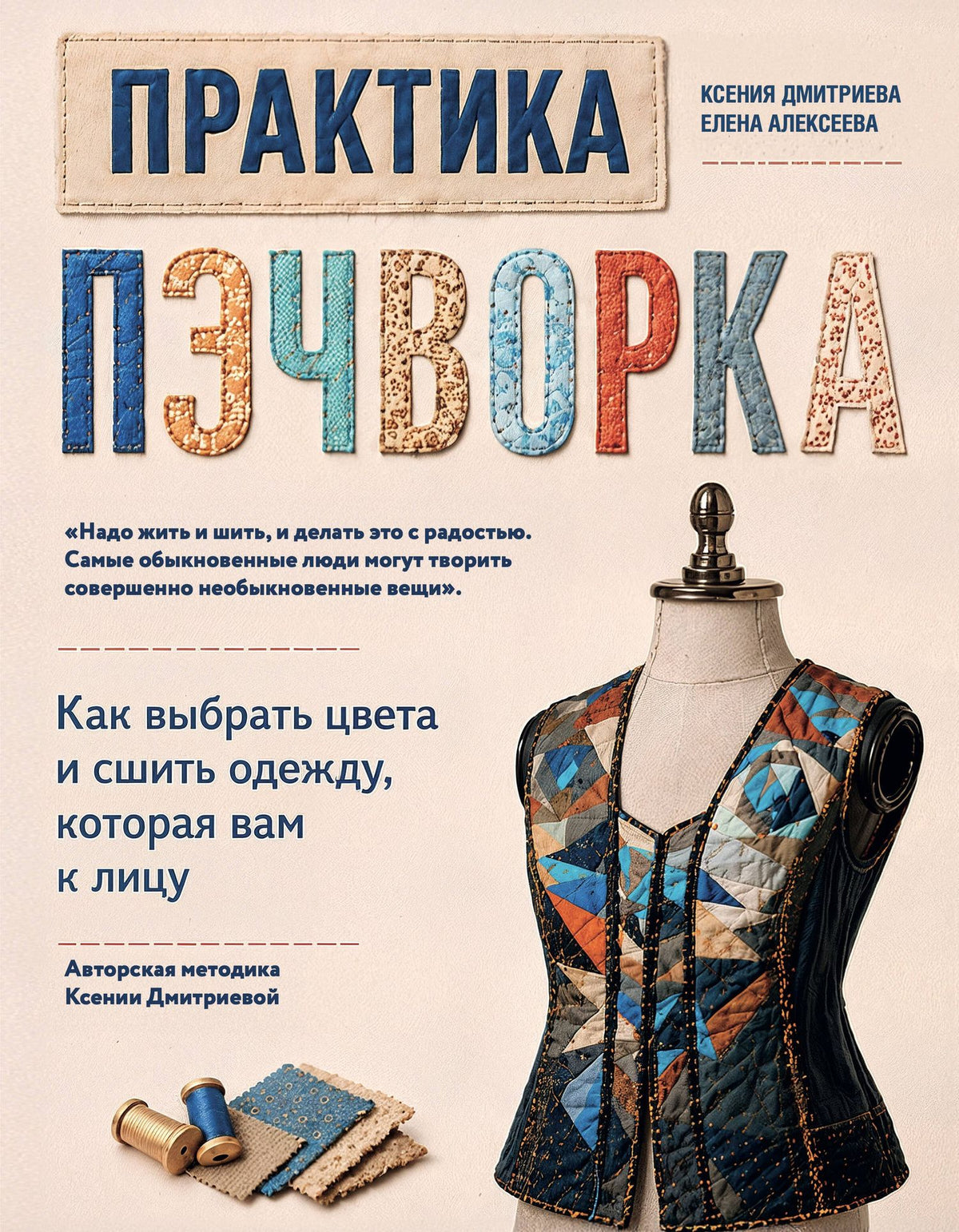 Ксения Дмитриева: Практика пэчворка. Как выбрать цвета и сшить одежду, которая вам к лицу. Авторская методика Ксении Дмитриевой