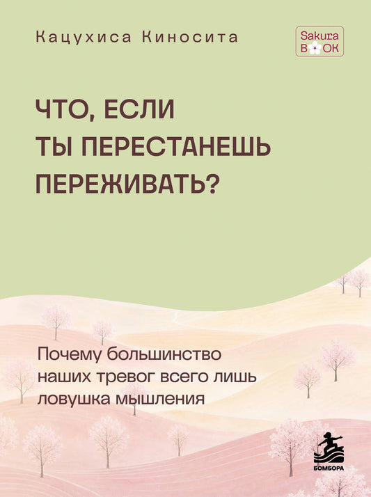 Кацухиса Киносита: Что если ты перестанешь переживать? Почему большинство наших тревог всего лишь ловушка мышления