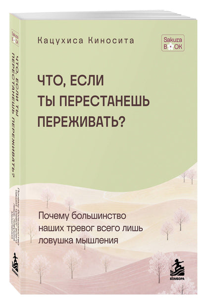 Кацухиса Киносита: Что если ты перестанешь переживать? Почему большинство наших тревог всего лишь ловушка мышления
