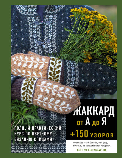 Ксения Комиссарова: Жаккард от А до Я + 150 узоров. Полный практический курс по цветному вязанию спицами