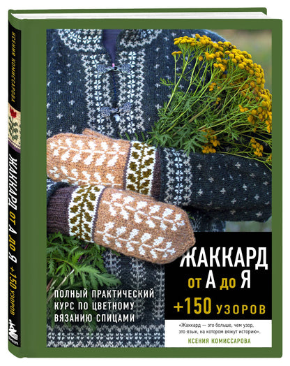 Ксения Комиссарова: Жаккард от А до Я + 150 узоров. Полный практический курс по цветному вязанию спицами