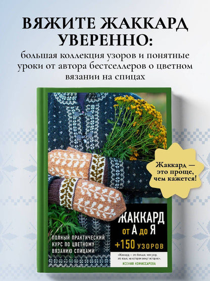 Ксения Комиссарова: Жаккард от А до Я + 150 узоров. Полный практический курс по цветному вязанию спицами