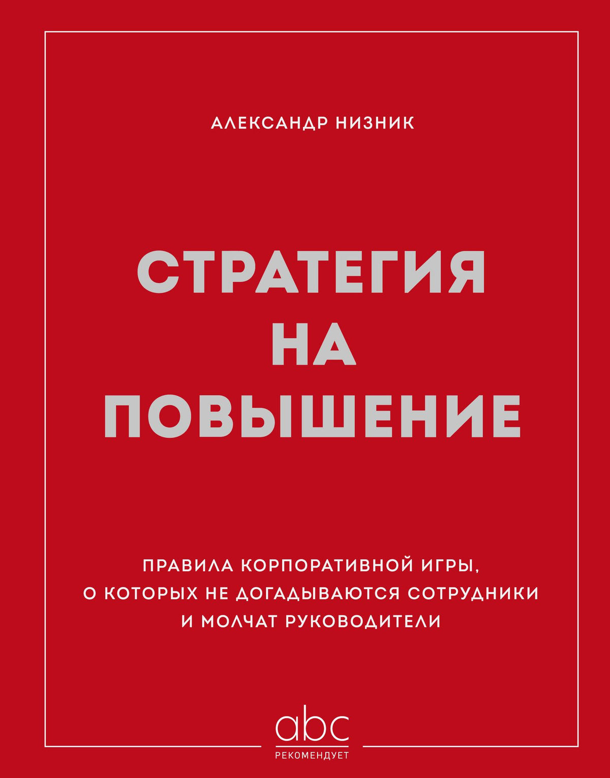 Александр Низник: Стратегия на повышение. Правила корпоративной игры, о которых не догадываются сотрудники и молчат руководители