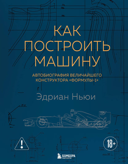 Эдриан Ньюи: Как построить машину [автобиография величайшего конструктора «Формулы-1»] (2-е изд.)