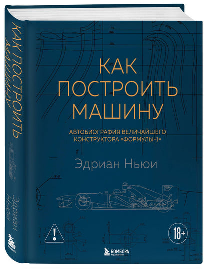 Эдриан Ньюи: Как построить машину [автобиография величайшего конструктора «Формулы-1»] (2-е изд.)
