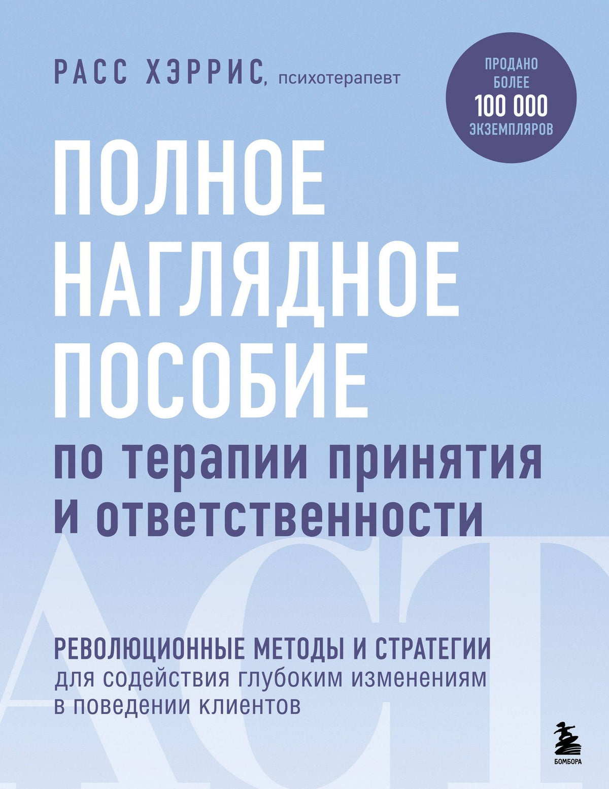 Расс Хэррис: Полное наглядное пособие по терапии принятия и ответственности. Революционные методы и стратегии для содействия глубоким изменениям в поведении клиентов
