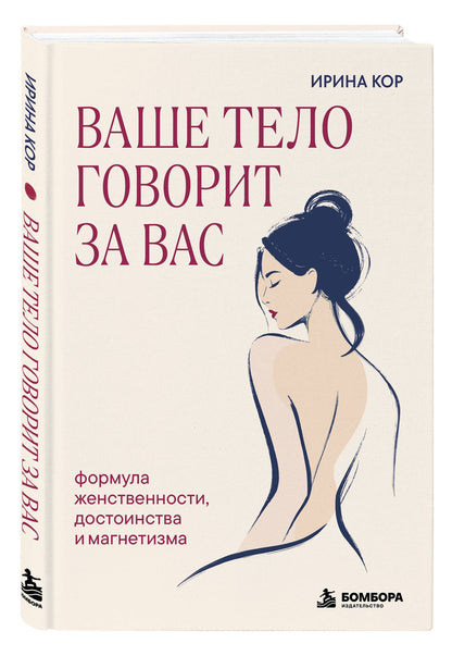 Ирина Кор: Ваше тело говорит за вас. Формула женственности, достоинства и магнетизма