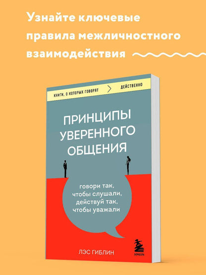 Лэс Гиблин: Принципы уверенного общения. Говори так, чтобы слушали, действуй так, чтобы уважали