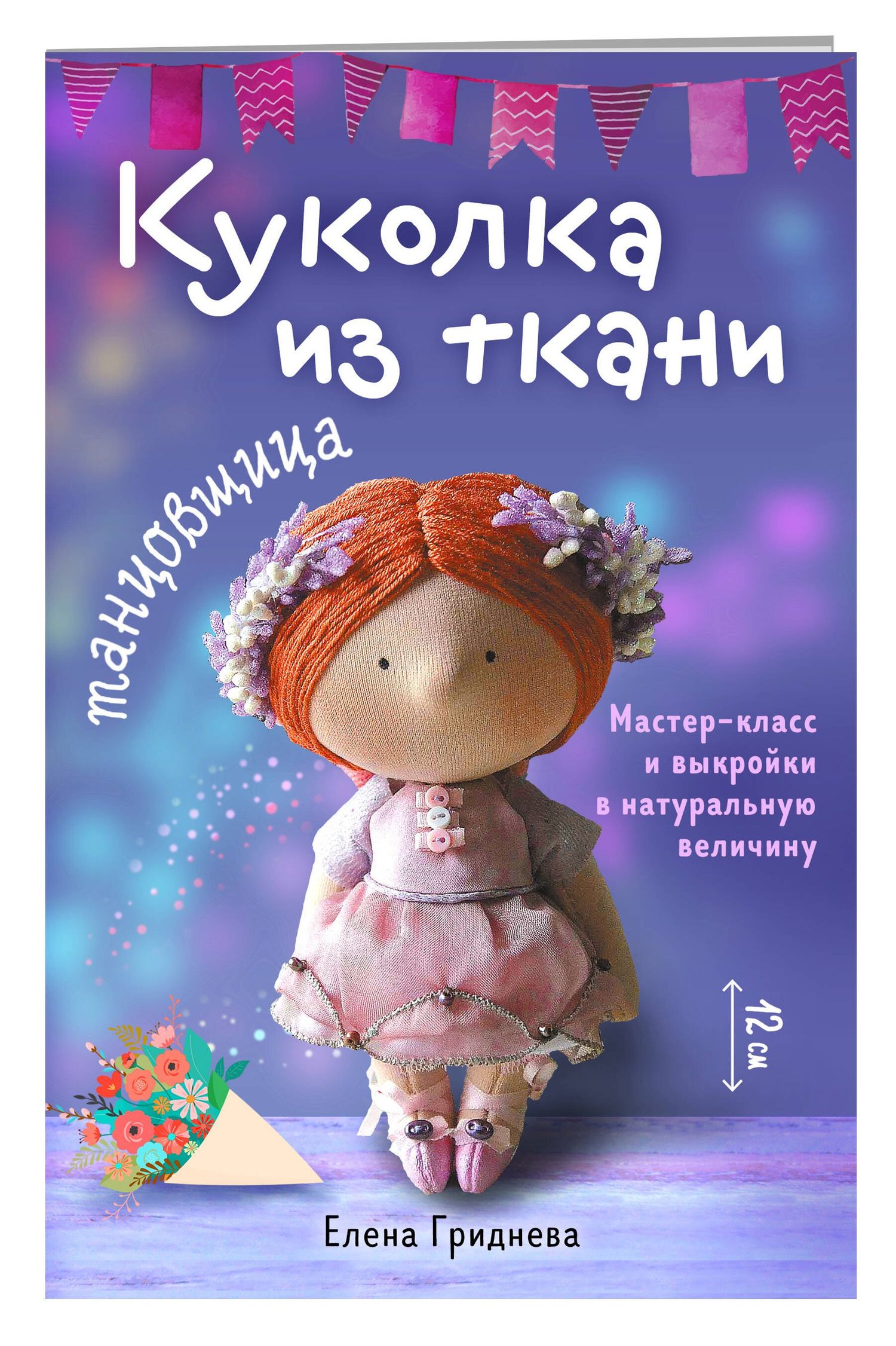 Елена Гриднева: Куколка из ткани. Танцовщица. Мастер-класс и выкройки в натуральную величину