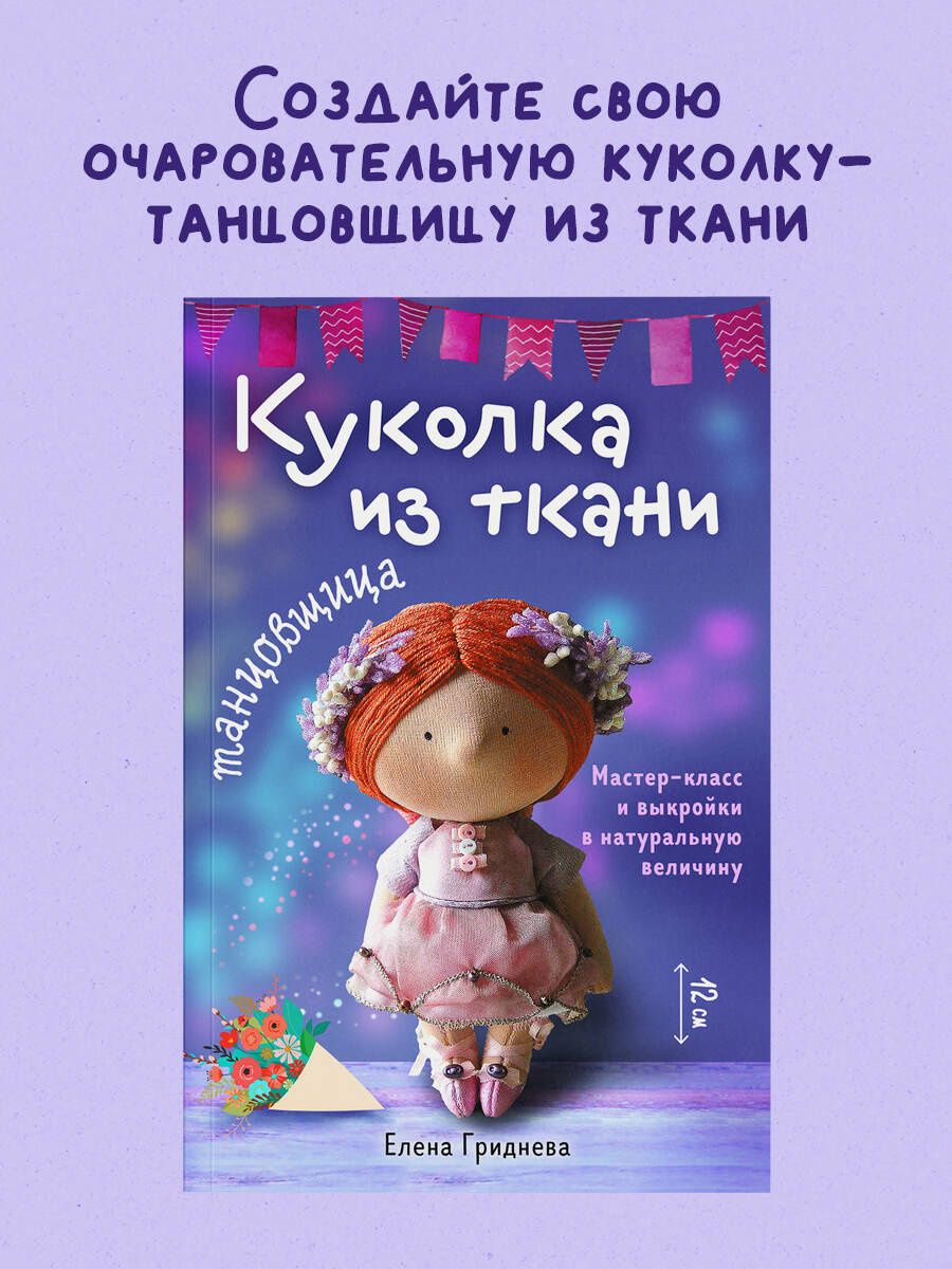 Елена Гриднева: Куколка из ткани. Танцовщица. Мастер-класс и выкройки в натуральную величину