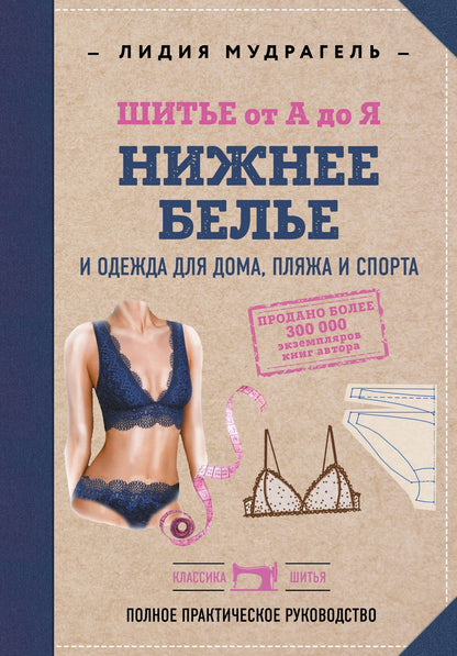Лидия Мудрагель: Шитье от А до Я. НИЖНЕЕ БЕЛЬЕ, одежда для дома, пляжа и спорта