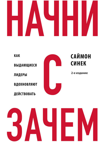 Саймон Синек: Начни с "Зачем?" Как выдающиеся лидеры вдохновляют действовать. 2-е издание